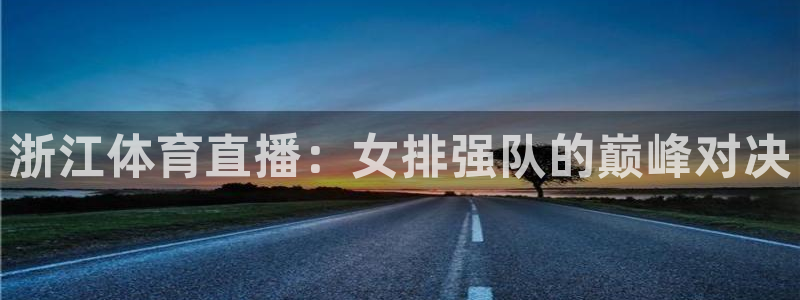 178体育在线观看直播：浙江体育直播：女排强队的巅峰对决